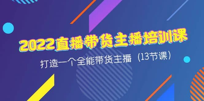 2022直播带货主播培训课，打造一个全能带货主播（13节课）-时光资源网