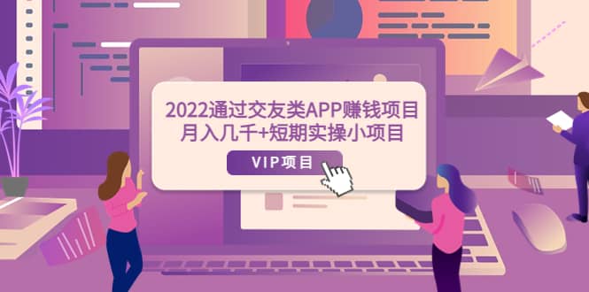 2022通过交友类APP赚钱项目：月入几千+短期实操小项目（可提现）-时光资源网