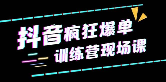 抖音短视频疯狂-爆单训练营现场课（新）直播带货+实战案例-时光资源网
