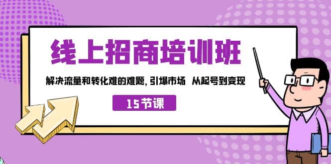 线上·招商培训班，解决流量和转化难的难题 引爆市场 从起号到变现（15节）-时光资源网