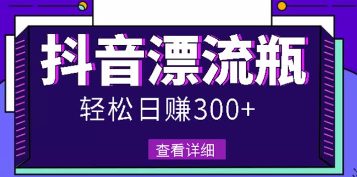 最新抖音漂流瓶发作品项目，日入300-500元没问题【自带流量热度】-时光资源网