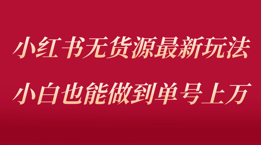 小红书无货源最新螺旋起号玩法，电商小白也能做到单号上万（收费3980）-时光资源网