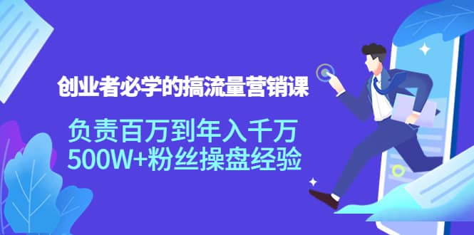 创业者必学的搞流量营销课：负责百万到年入千万，500W+粉丝操盘经验-时光资源网