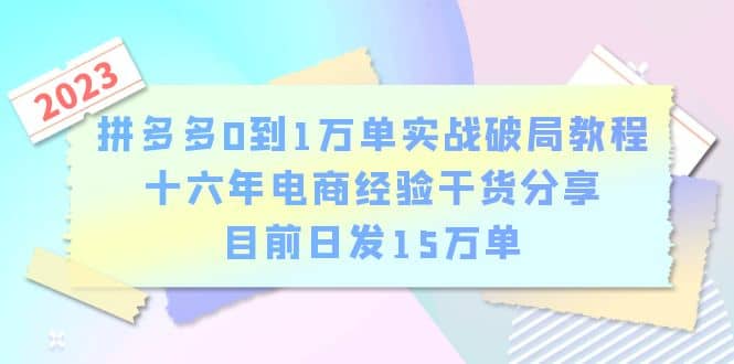 拼多多0到1万单实战破局教程，十六年电商经验干货分享，目前日发15万单-时光资源网