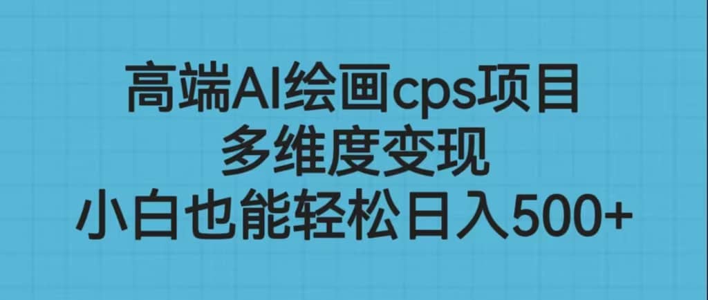 高端AI绘画cps项目，多维度变现，小白也能轻松日入500+-时光资源网