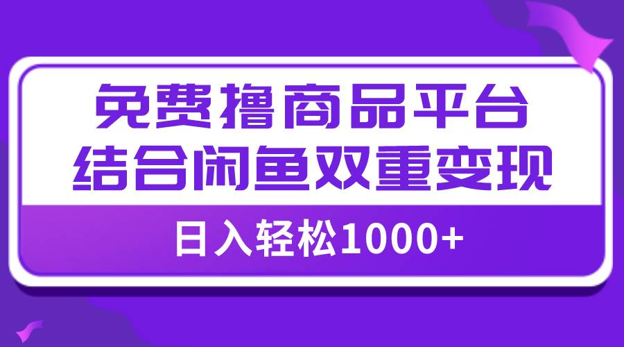 【全网首发】日入1000＋免费撸商品平台+闲鱼双平台硬核变现，小白轻松上手-时光资源网