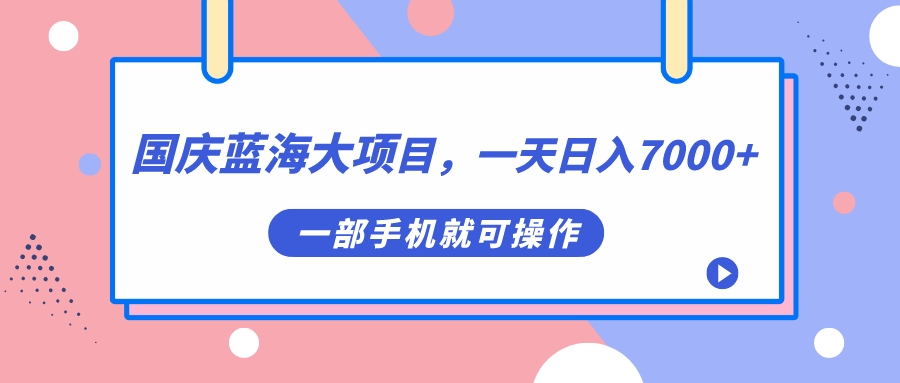 国庆蓝海大项目，一天日入7000+，一部手机就可操作-时光资源网