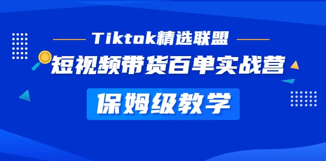 Tiktok精选联盟·短视频带货百单实战营 保姆级教学 快速成为Tiktok带货达人-时光资源网