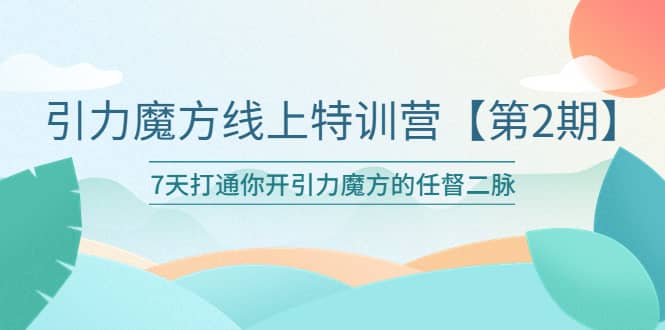 引力魔方线上特训营【第二期】五月新课，7天打通你开引力魔方的任督二脉-时光资源网