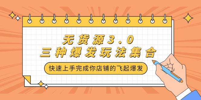 无货源3.0三种爆发玩法集合，快速‬‬上手完成你店铺的飞起‬‬爆发-时光资源网