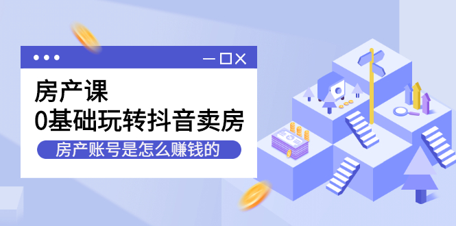 房产课，0基础玩转抖音卖房价值1798元-时光资源网