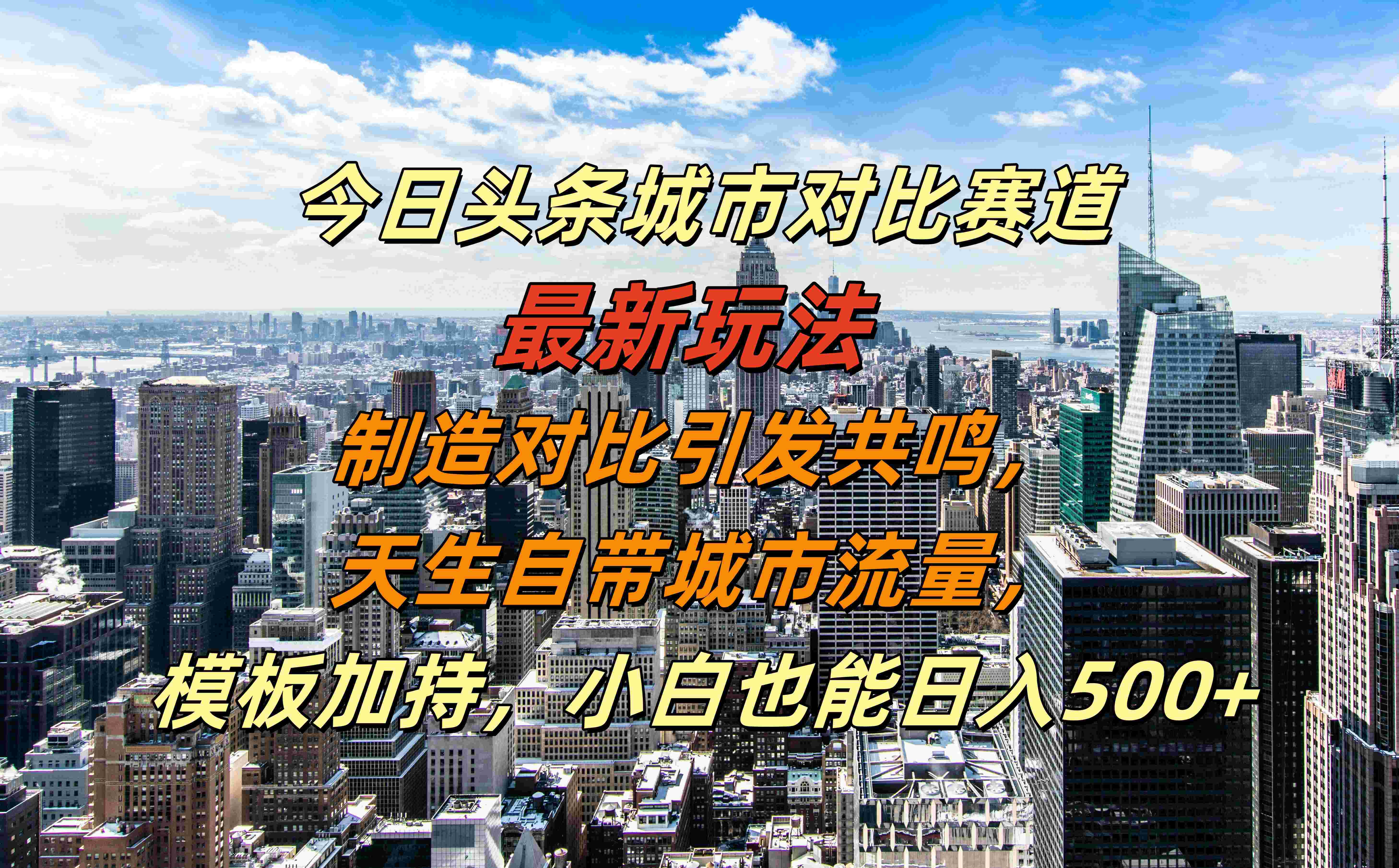 今日头条城市对比赛道最新玩法，制造对比引发共鸣，天生自带城市流量，模板加持，小白也能日入500+-时光资源网