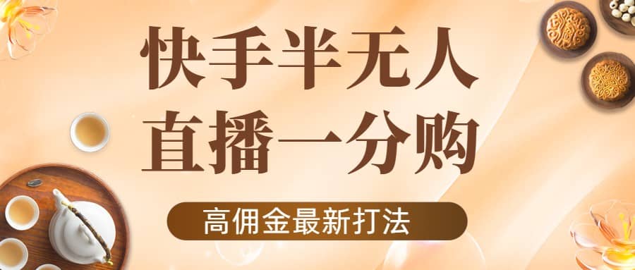 外面收费1980的快手半无人一分购项目，不露脸的最新电商打法-时光资源网