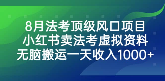 8月法考顶级风口项目，小红书卖法考虚拟资料，无脑搬运一天收入1000+-时光资源网