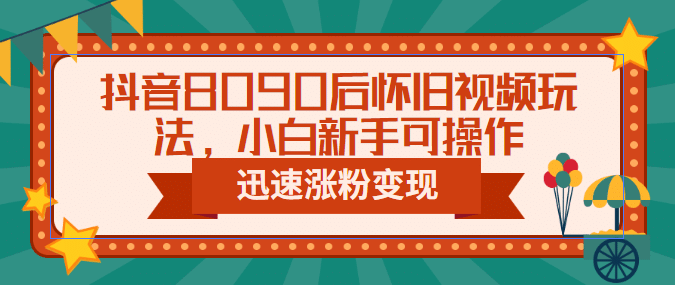 抖音8090后怀旧视频玩法，小白新手可操作，迅速涨粉变现（教程+素材）-时光资源网