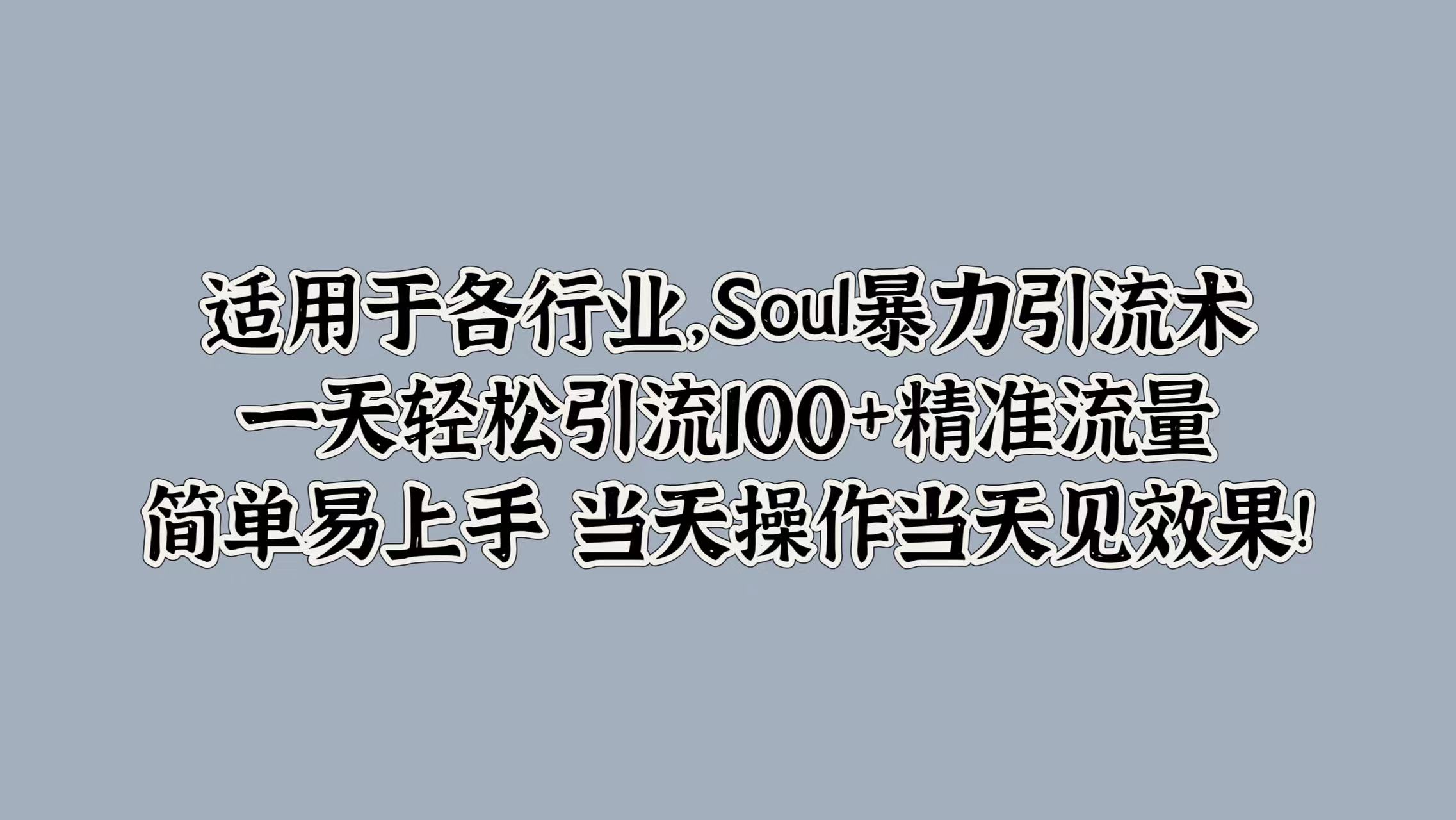 适用于各行业，Soul暴力引流术，一天轻松引流100+精准流量，简单易上手 当天操作当天见效果!-时光资源网