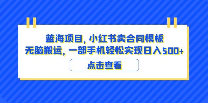 蓝海项目 小红书卖合同模板 无脑搬运 一部手机日入500+（教程+4000份模板）-时光资源网