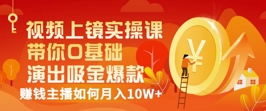 视频上镜实操课：带你0基础演出吸金爆款，赚钱主播如何月入10W+-时光资源网