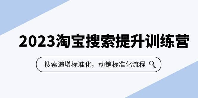 2023淘宝搜索-提升训练营，搜索-递增标准化，动销标准化流程（7节课）-时光资源网