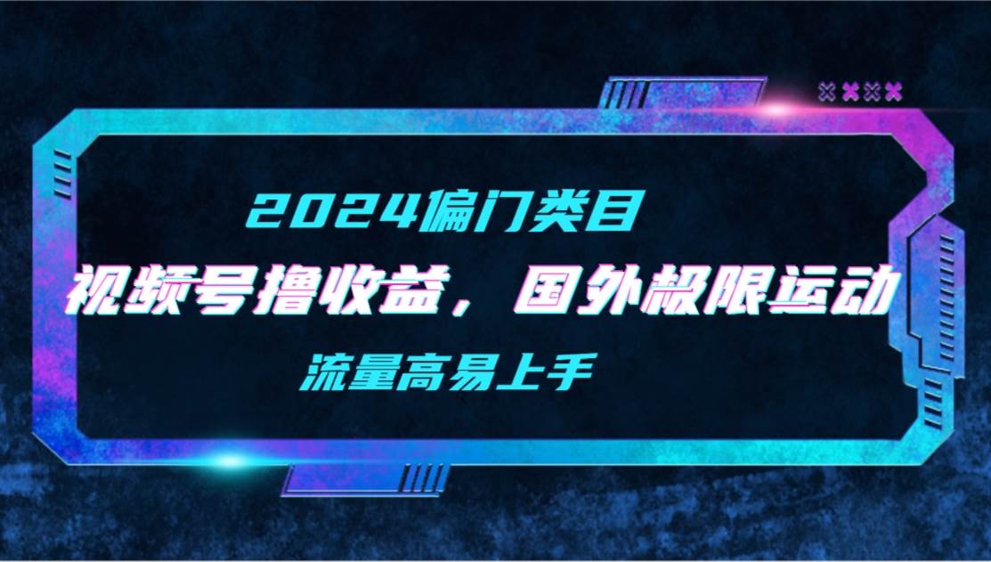 【2024偏门类目】视频号撸收益，二创国外极限运动视频锦集，流量高易上手-时光资源网