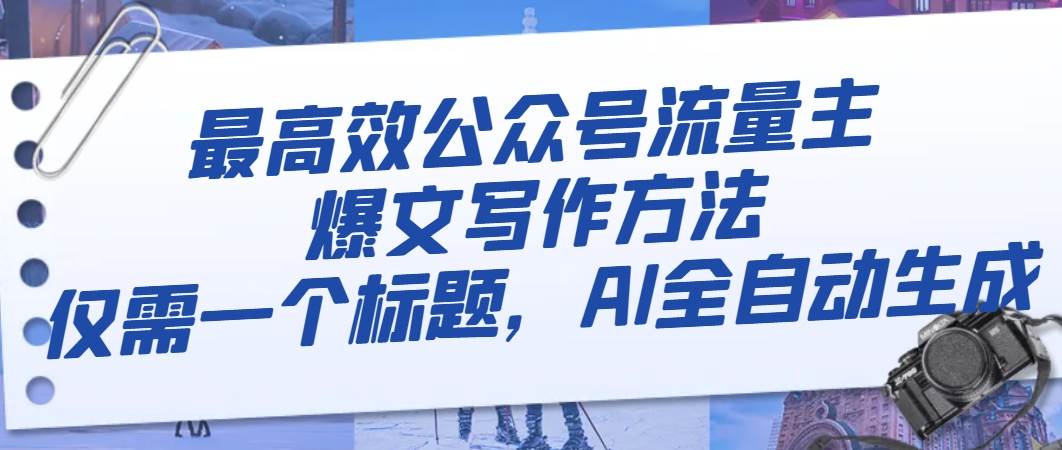 最高效公众号流量主爆文写作方法，仅需一个标题，AI全自动生成-时光资源网