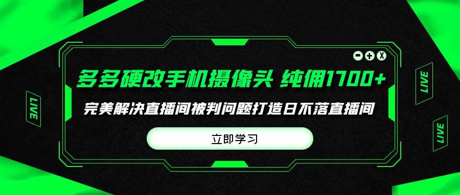 多多硬改手机摄像头，单场带货纯佣1700+完美解决直播间被判问题，打造日…-时光资源网