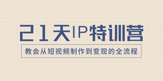21天IP特训营，教会从短视频制作到变现的全流程-时光资源网