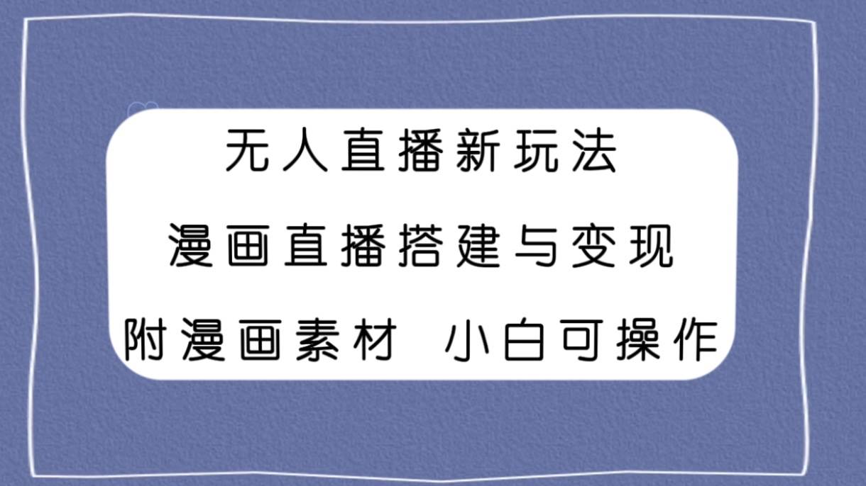 无人直播新玩法，漫画直播搭建与变现，附漫画素材小白也可操作-时光资源网