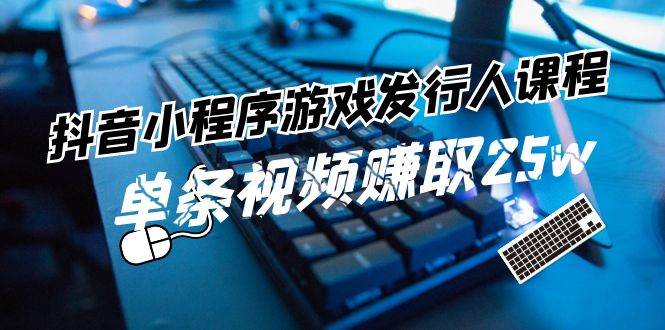 抖音小程序-游戏发行人课程：带你玩转游戏任务变现，单条视频赚取25w-时光资源网