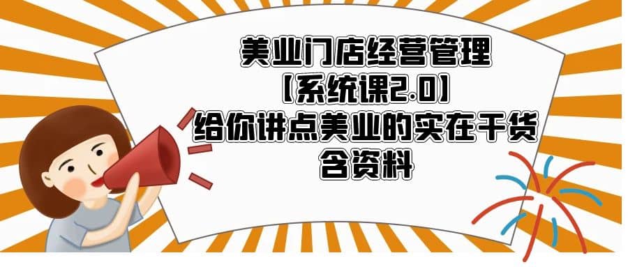 美业门店经营管理【系统课2.0】给你讲点美业的实在干货，含资料-时光资源网