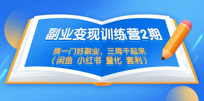 副业变现训练营2期，挑一门好副业，三周干起来（闲鱼 小红书 量化 套利）-时光资源网