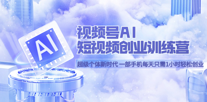 视频号AI短视频创业训练营 超级个体新时代 一部手机每天只需1小时轻松创业-时光资源网