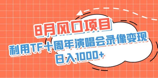 8月风口项目，利用TF十周年演唱会录像变现，日入1000+，简单无脑操作-时光资源网