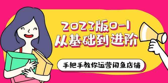 2023版0-1从基础到进阶，手把手教你运营闲鱼店铺（10节视频课）-时光资源网