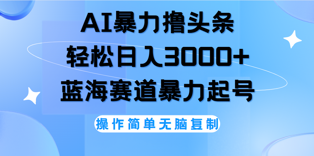 AI撸头条，轻松日入3000+无脑操作，当天起号，第二天见收益。-时光资源网