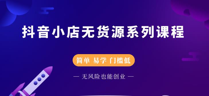 抖音小店无货源系列课程，简单，易学，门槛低-时光资源网