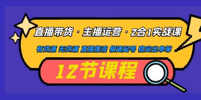 直播带货·主播运营2合1实战课 有货源 无货源 直播推流 极速起号 稳定出单-时光资源网