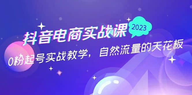 抖音电商实战课：0粉起号实战教学，自然流量的天花板（2月19最新）-时光资源网
