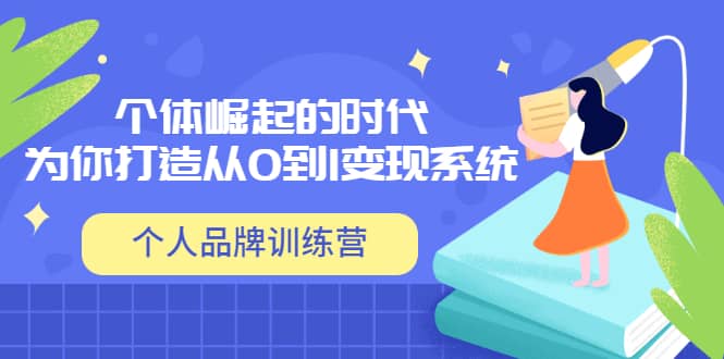 「个人品牌训练营」个体崛起的时代，为你打造从0到1变现系统（12节视频课）-时光资源网