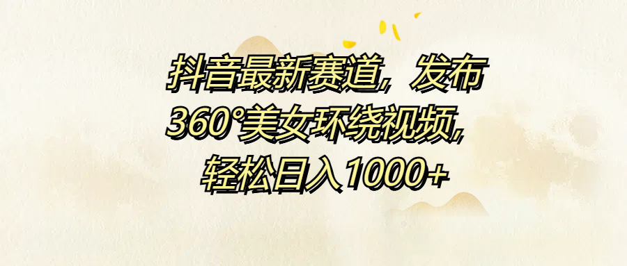 抖音最新赛道，发布360°美女环绕视频，轻松日入1000+-时光资源网