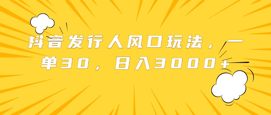 抖音发行人风口玩法，一单30，日入3000+-时光资源网