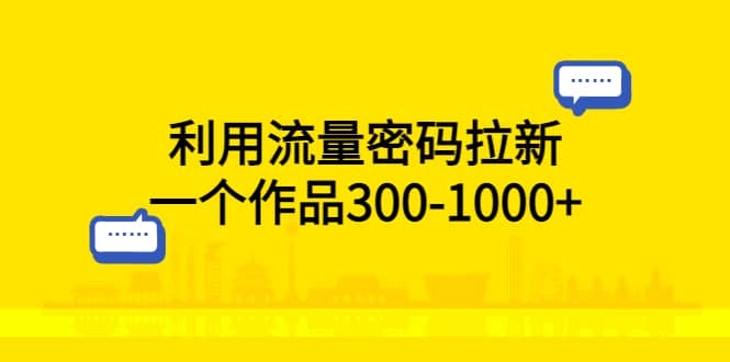 利用流量密码拉新，一个作品300-1000+-时光资源网