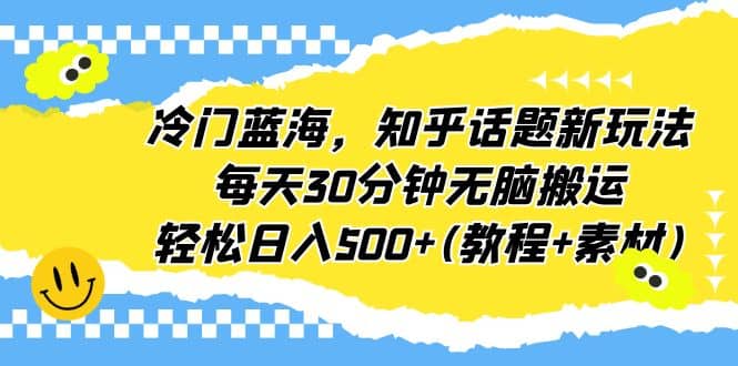 冷门蓝海，知乎话题新玩法，每天30分钟无脑搬运，轻松日入500+(教程+素材)-时光资源网