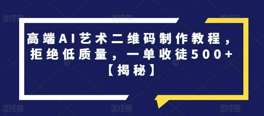 高端AI艺术二维码制作教程，拒绝低质量，一单收徒500+【揭秘】-时光资源网