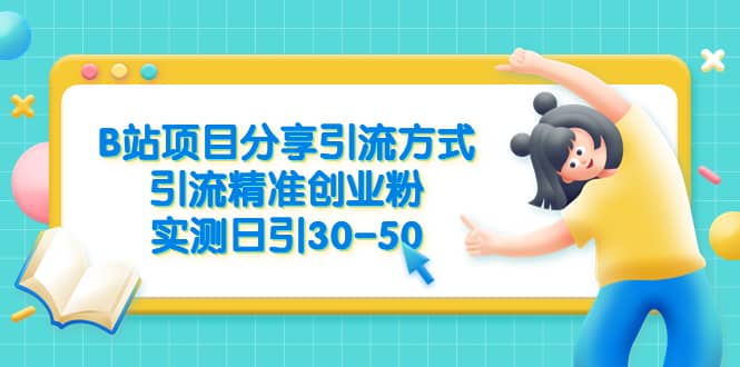 B站项目分享引流方式，引流精准创业粉，实测日引30-50-时光资源网