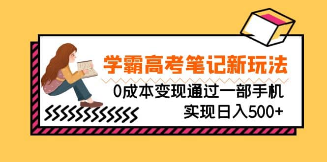 刚需高利润副业，学霸高考笔记新玩法，0成本变现通过一部手机实现日入500+-时光资源网
