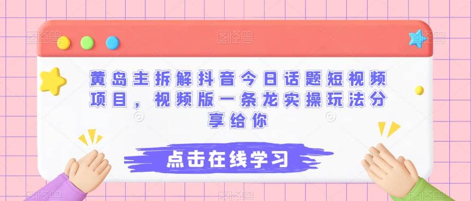 黄岛主拆解抖音今日话题短视频项目，视频版一条龙实操玩法分享给你-时光资源网