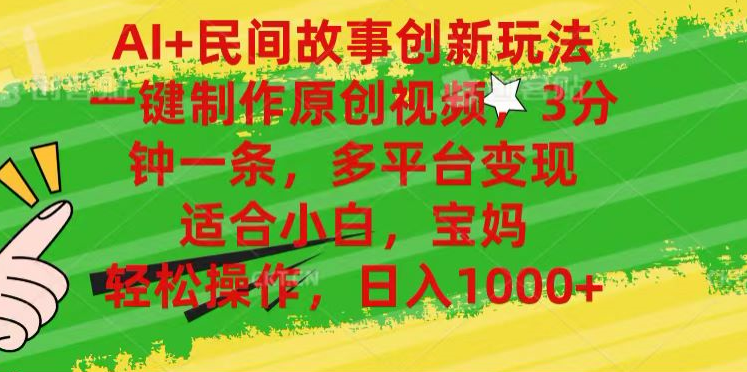 AI+民间故事,一键制作原创视频，多平台变现，3分钟一条，适合小白，宝妈，轻松操作，日入1000+-时光资源网