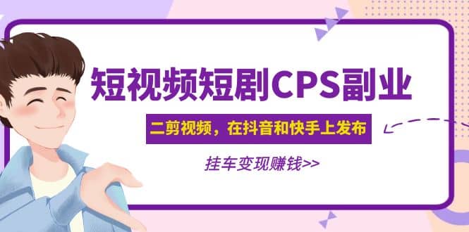 短视频短剧CPS副业项目：二剪视频在抖音和快手上发布，挂车变现-时光资源网
