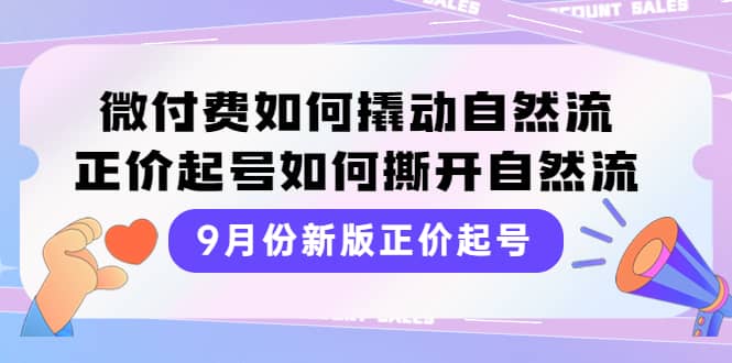 9月份新版正价起号，微付费如何撬动自然流，正价起号如何撕开自然流-时光资源网